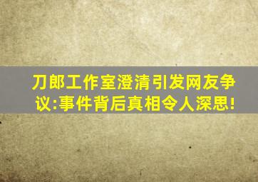 刀郎工作室澄清引发网友争议:事件背后真相令人深思!