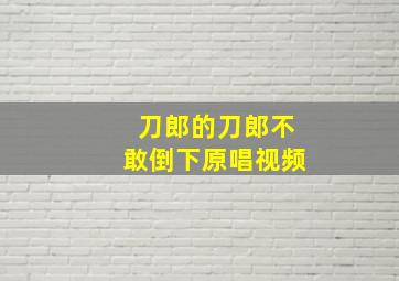 刀郎的刀郎不敢倒下原唱视频