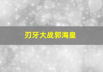 刃牙大战郭海皇