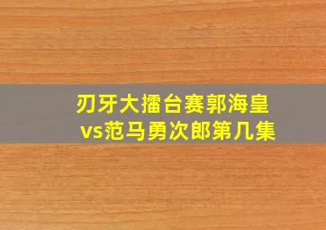 刃牙大擂台赛郭海皇vs范马勇次郎第几集