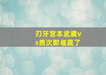 刃牙宫本武藏vs勇次郎谁赢了