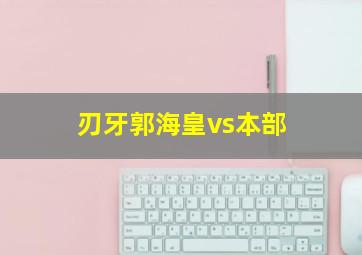 刃牙郭海皇vs本部