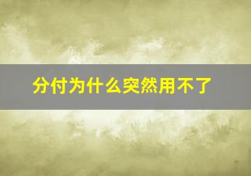 分付为什么突然用不了