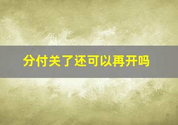 分付关了还可以再开吗