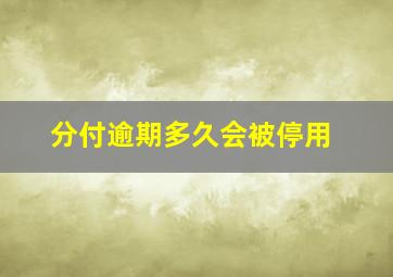 分付逾期多久会被停用