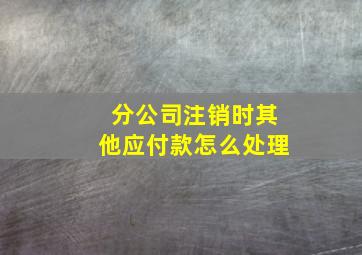 分公司注销时其他应付款怎么处理