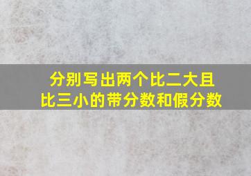 分别写出两个比二大且比三小的带分数和假分数