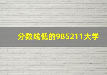 分数线低的985211大学