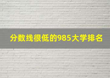 分数线很低的985大学排名