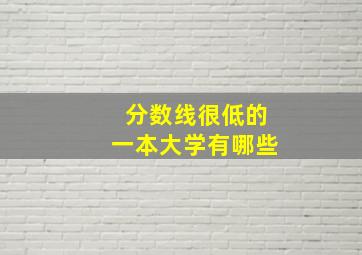 分数线很低的一本大学有哪些