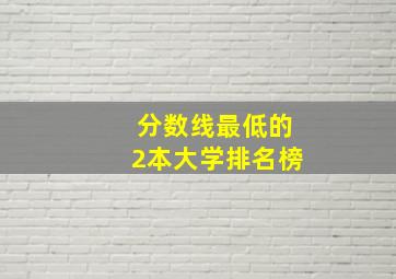 分数线最低的2本大学排名榜