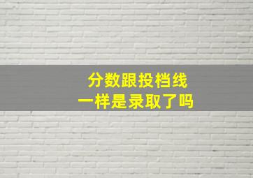 分数跟投档线一样是录取了吗