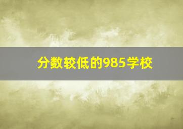 分数较低的985学校