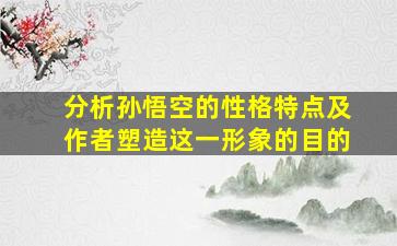 分析孙悟空的性格特点及作者塑造这一形象的目的