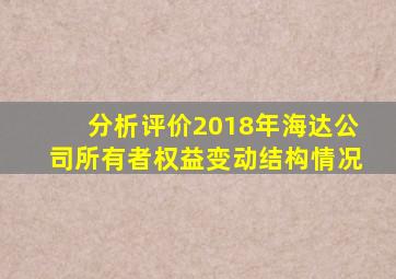 分析评价2018年海达公司所有者权益变动结构情况