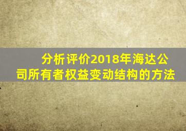 分析评价2018年海达公司所有者权益变动结构的方法