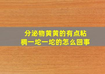 分泌物黄黄的有点粘稠一坨一坨的怎么回事