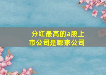 分红最高的a股上市公司是哪家公司