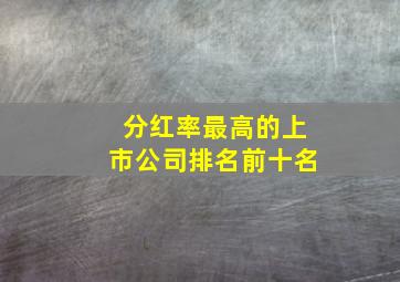 分红率最高的上市公司排名前十名