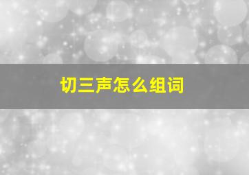 切三声怎么组词