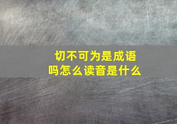 切不可为是成语吗怎么读音是什么