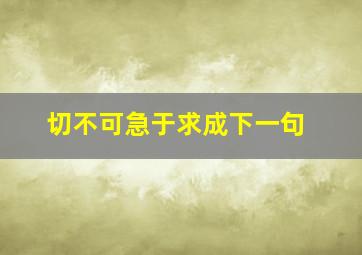 切不可急于求成下一句