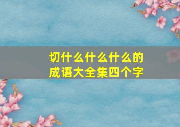 切什么什么什么的成语大全集四个字