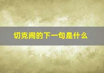 切克闹的下一句是什么