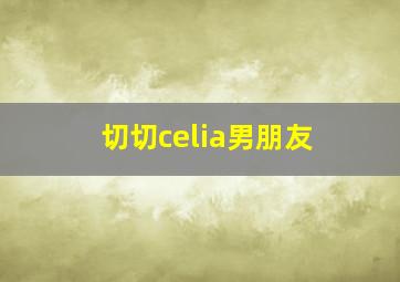 切切celia男朋友