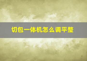 切包一体机怎么调平整