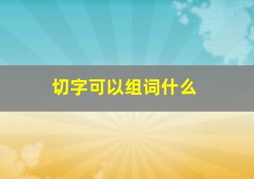 切字可以组词什么