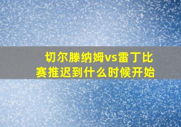 切尔滕纳姆vs雷丁比赛推迟到什么时候开始