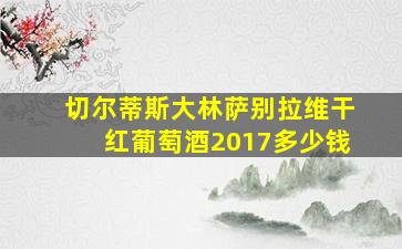 切尔蒂斯大林萨别拉维干红葡萄酒2017多少钱