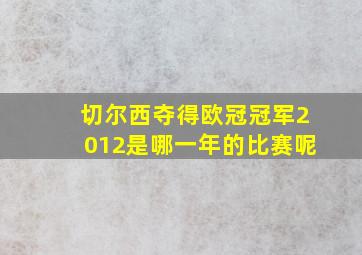 切尔西夺得欧冠冠军2012是哪一年的比赛呢