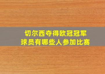 切尔西夺得欧冠冠军球员有哪些人参加比赛