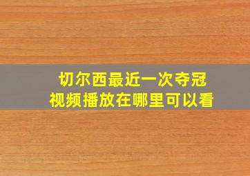 切尔西最近一次夺冠视频播放在哪里可以看