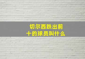 切尔西跌出前十的球员叫什么