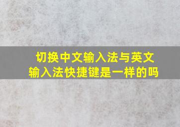 切换中文输入法与英文输入法快捷键是一样的吗