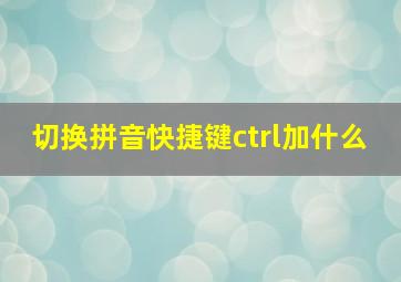 切换拼音快捷键ctrl加什么