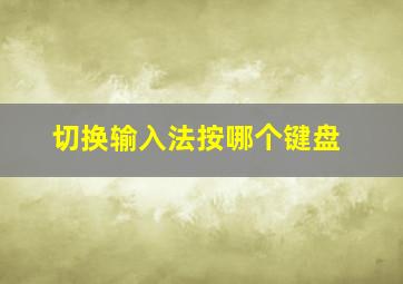 切换输入法按哪个键盘