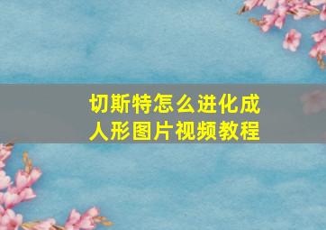 切斯特怎么进化成人形图片视频教程