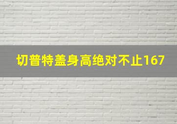 切普特盖身高绝对不止167