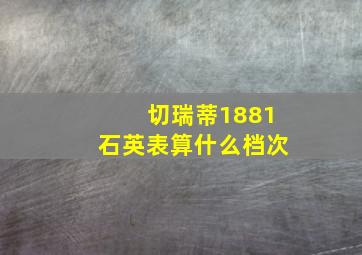 切瑞蒂1881石英表算什么档次