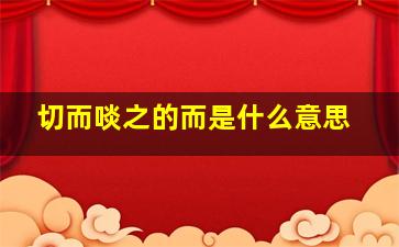 切而啖之的而是什么意思