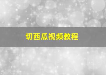 切西瓜视频教程