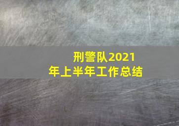 刑警队2021年上半年工作总结