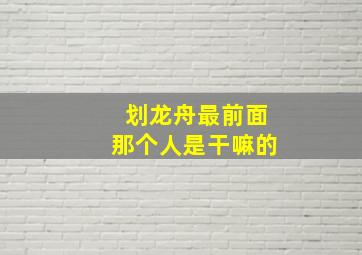 划龙舟最前面那个人是干嘛的