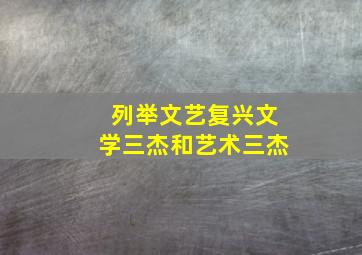 列举文艺复兴文学三杰和艺术三杰