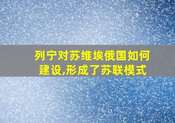 列宁对苏维埃俄国如何建设,形成了苏联模式