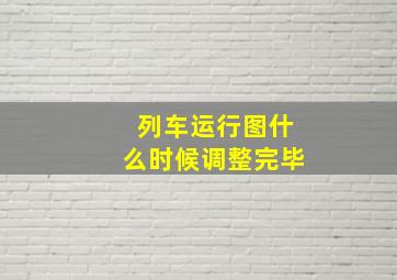 列车运行图什么时候调整完毕